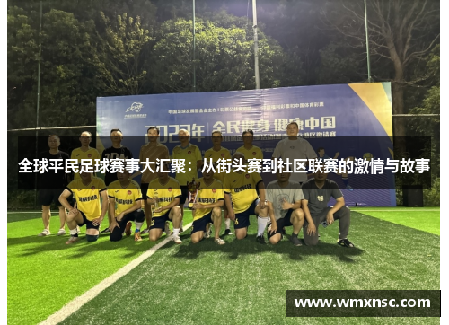 全球平民足球赛事大汇聚：从街头赛到社区联赛的激情与故事