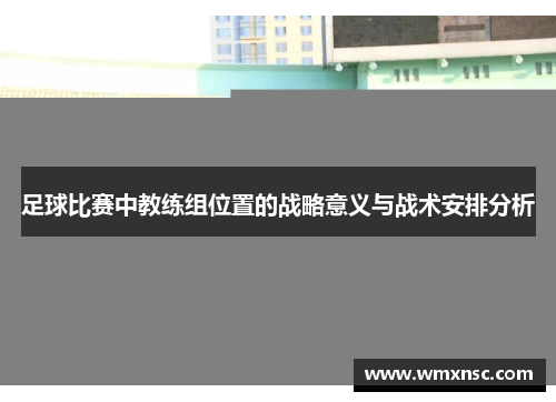 足球比赛中教练组位置的战略意义与战术安排分析