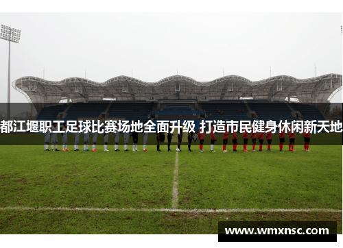 都江堰职工足球比赛场地全面升级 打造市民健身休闲新天地
