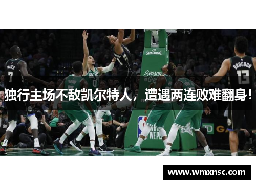 独行主场不敌凯尔特人，遭遇两连败难翻身！