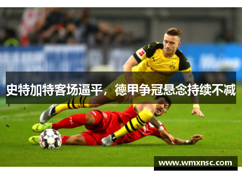 史特加特客场逼平，德甲争冠悬念持续不减