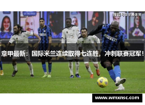 意甲最新：国际米兰连续取得七连胜，冲刺联赛冠军！